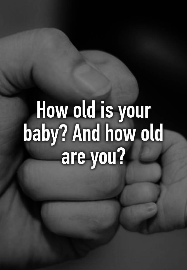 how-old-is-your-baby-and-how-old-are-you