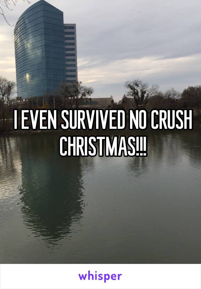 I EVEN SURVIVED NO CRUSH CHRISTMAS!!!