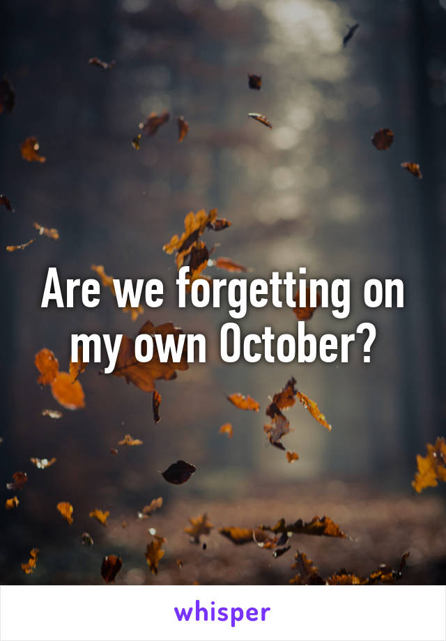 Are we forgetting on my own October?