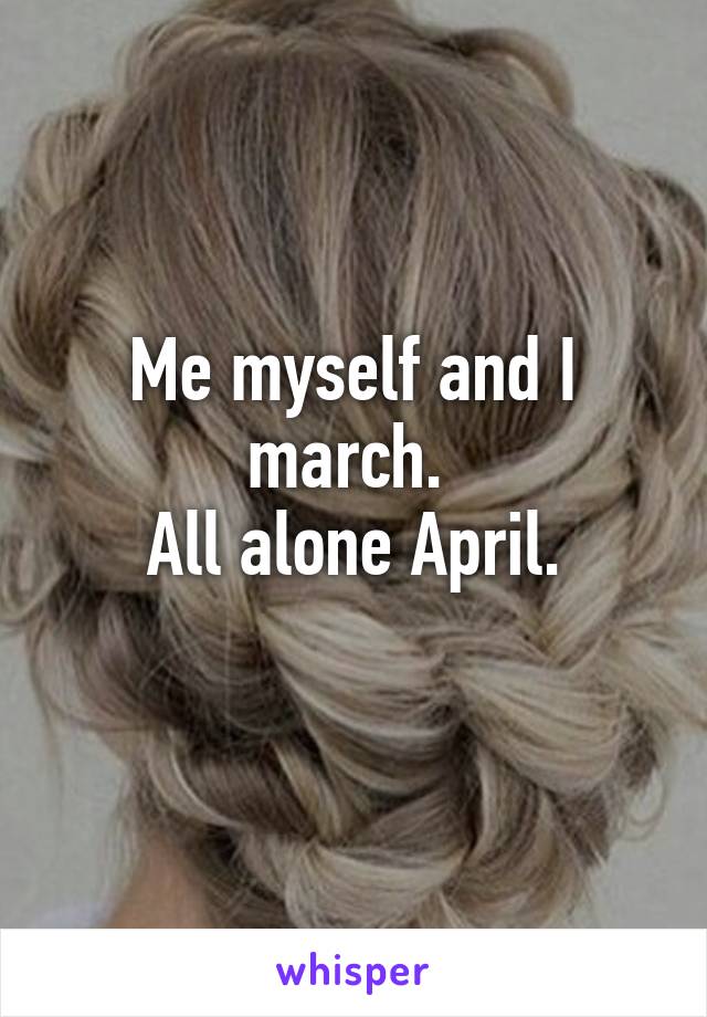 Me myself and I march. 
All alone April.
