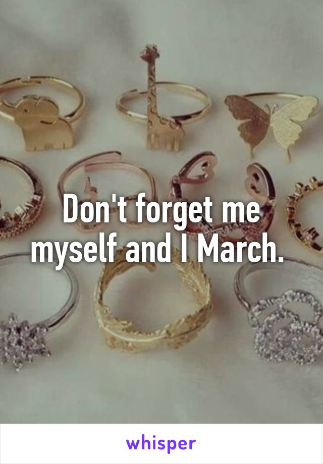 Don't forget me myself and I March. 