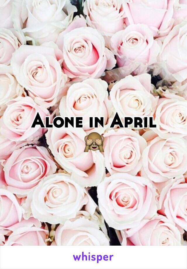 Alone in April 
🙈