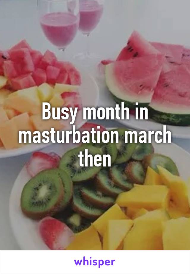 Busy month in masturbation march then