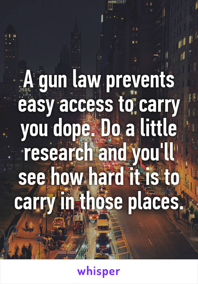 A gun law prevents easy access to carry you dope. Do a little research and you'll see how hard it is to carry in those places.