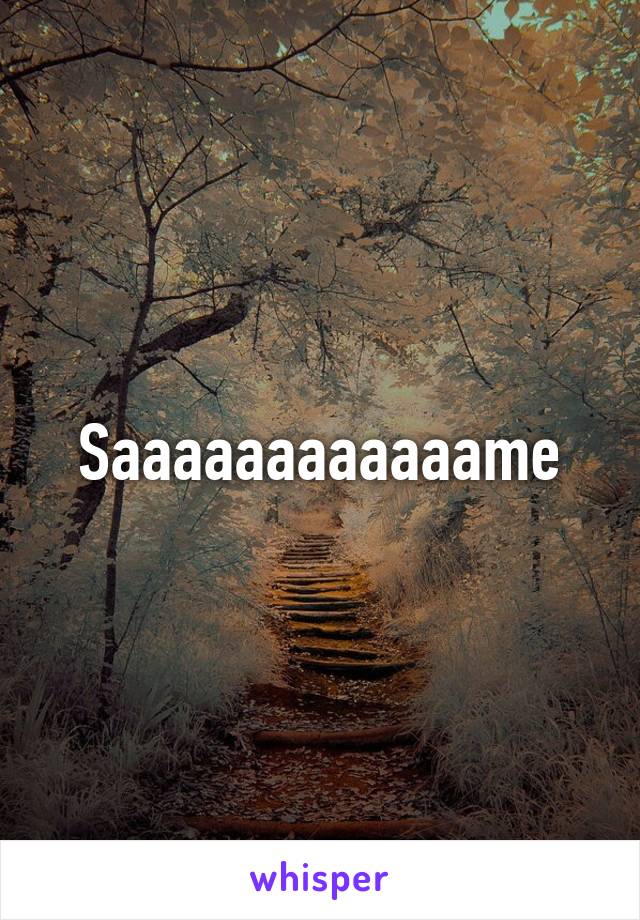 Saaaaaaaaaaaame