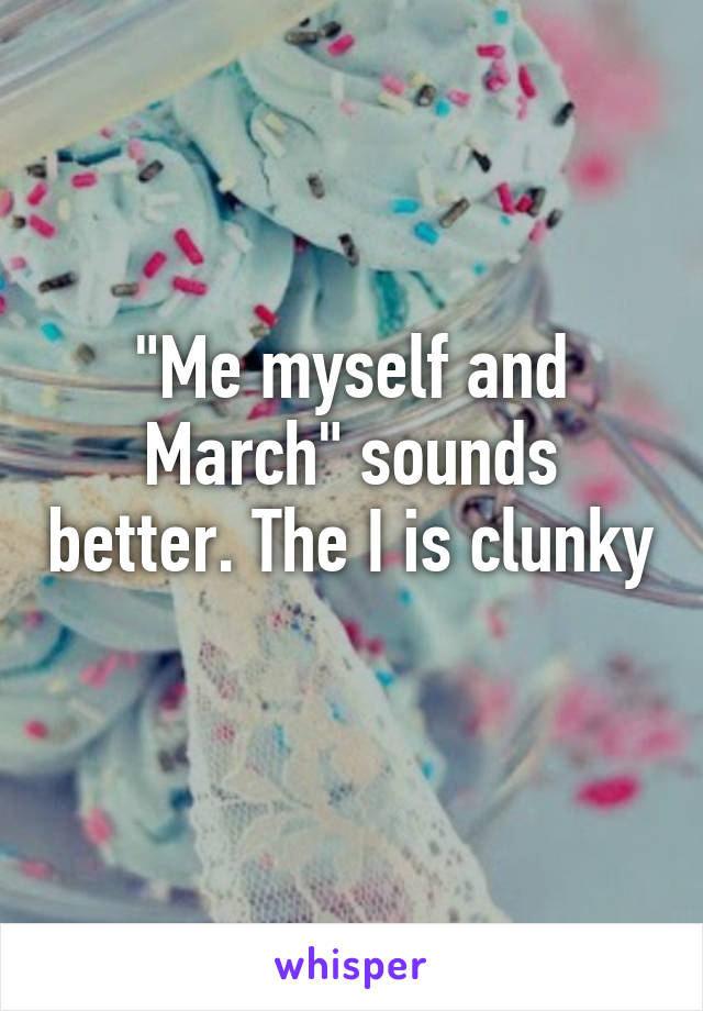 "Me myself and March" sounds better. The I is clunky 