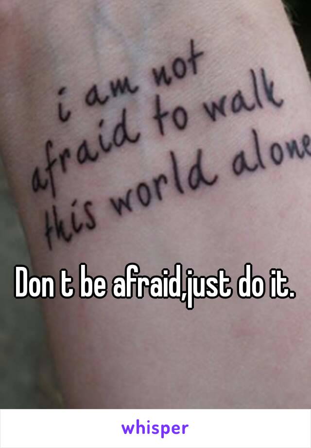 Don t be afraid,just do it.