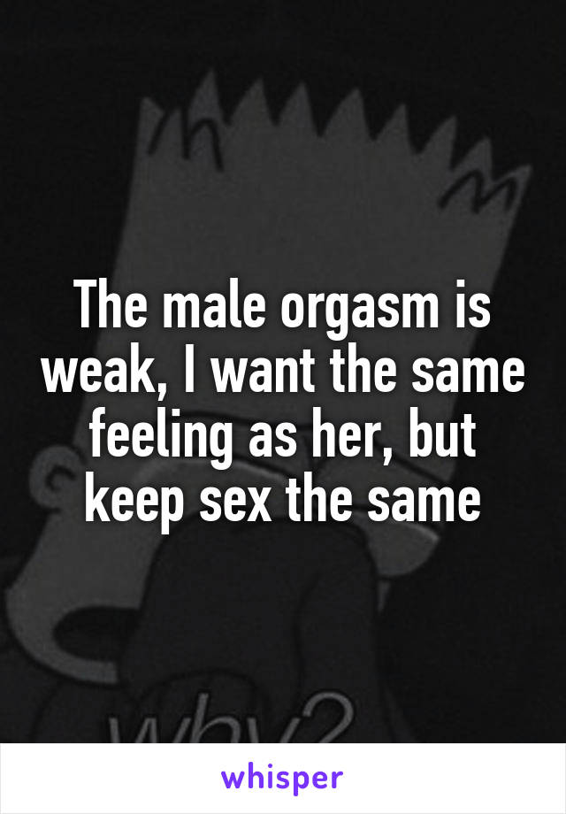 The male orgasm is weak, I want the same feeling as her, but keep sex the same