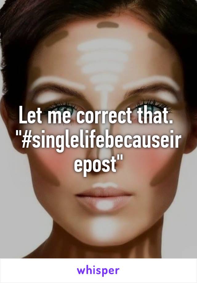 Let me correct that. 
"#singlelifebecauseirepost"