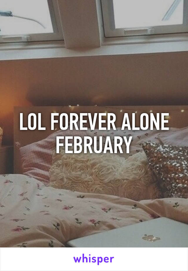 LOL FOREVER ALONE FEBRUARY