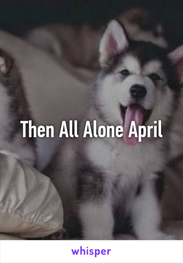 Then All Alone April