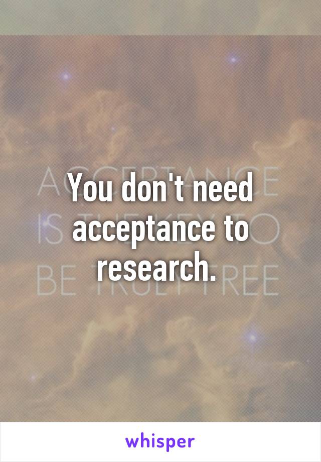 You don't need acceptance to research. 