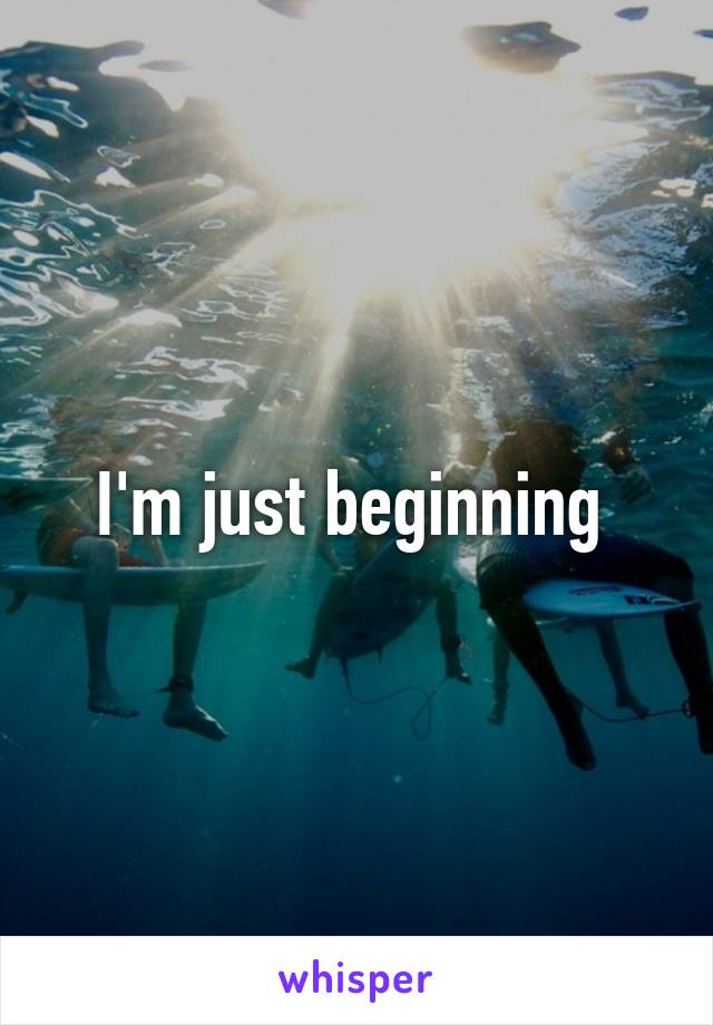 I'm just beginning 