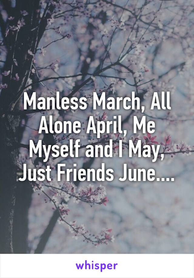 Manless March, All Alone April, Me Myself and I May, Just Friends June....