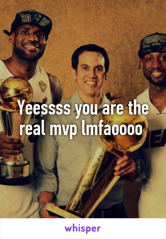 Yeessss you are the real mvp lmfaoooo 