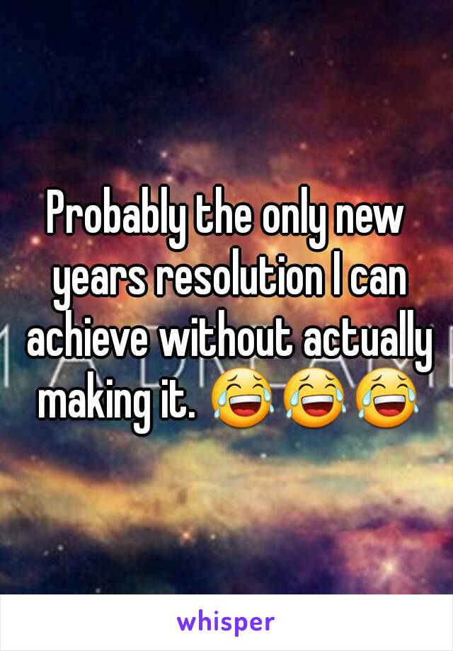 Probably the only new years resolution I can achieve without actually making it. 😂😂😂