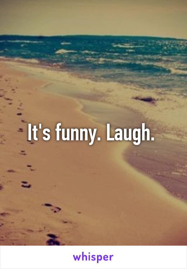 It's funny. Laugh. 