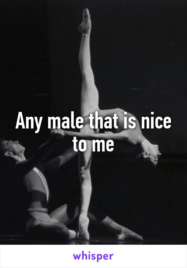 Any male that is nice to me