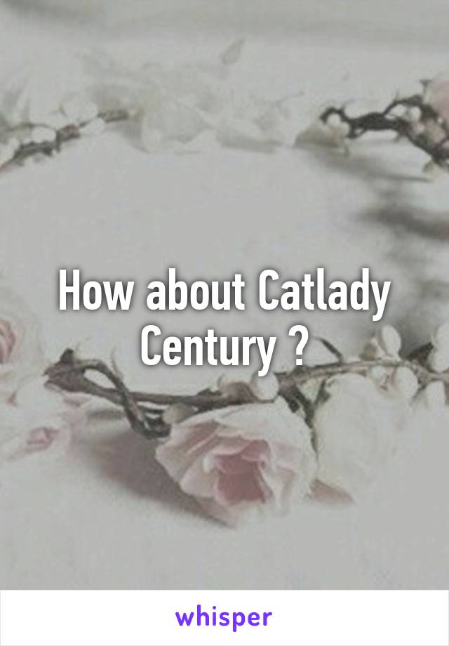 How about Catlady Century ?