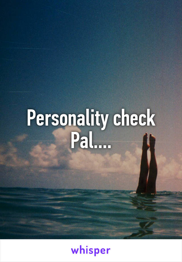 Personality check Pal....