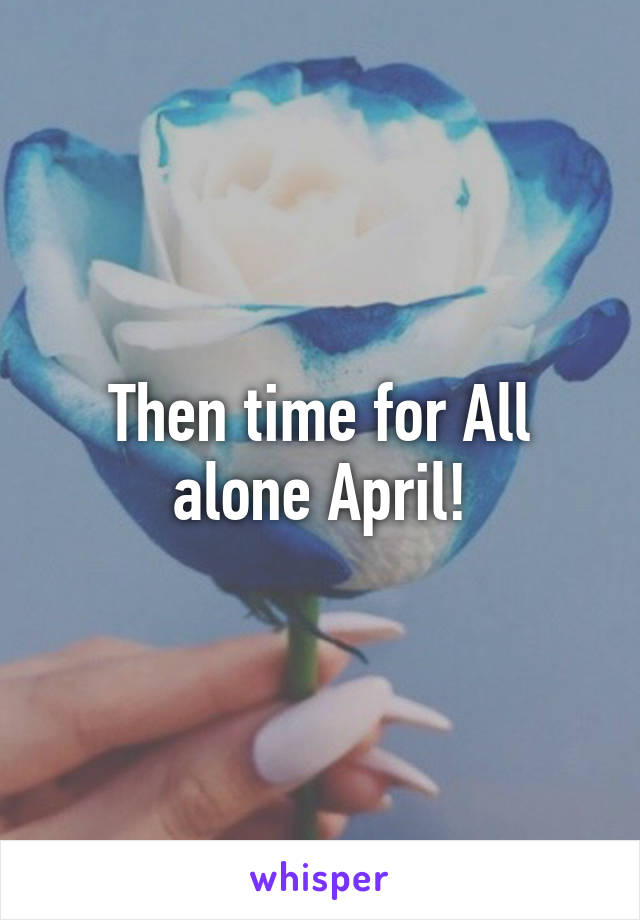 Then time for All alone April!