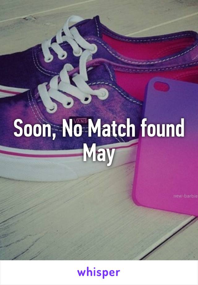 Soon, No Match found May