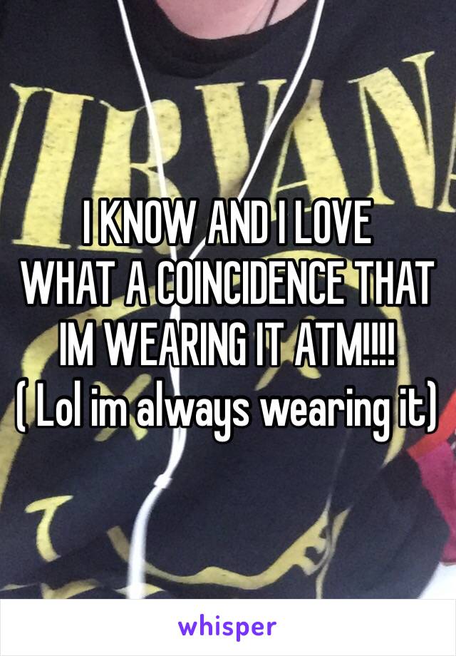 I KNOW AND I LOVE
WHAT A COINCIDENCE THAT IM WEARING IT ATM!!!!
( Lol im always wearing it)