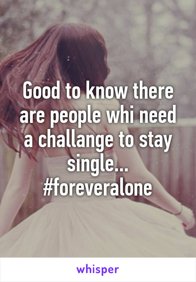 Good to know there are people whi need a challange to stay single... #foreveralone