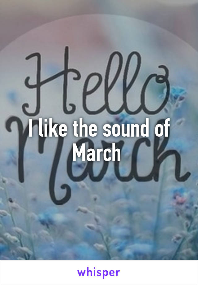 I like the sound of March 