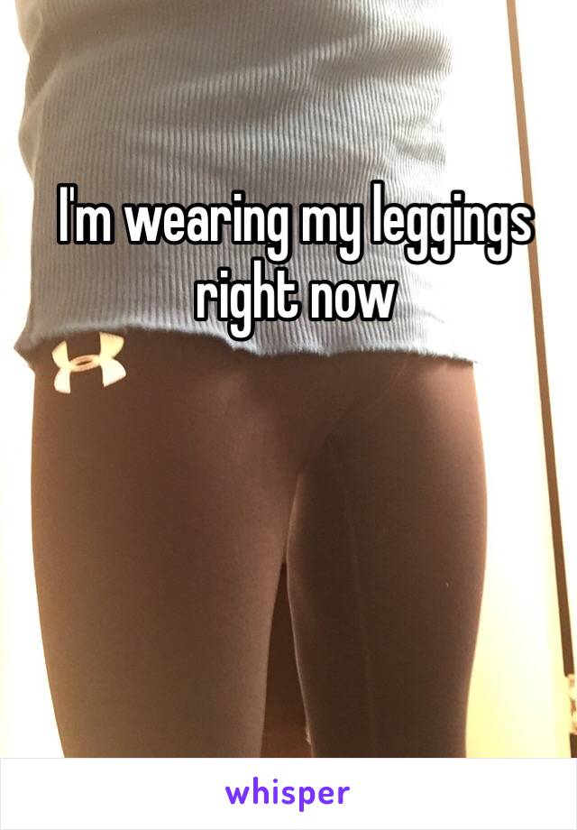 I'm wearing my leggings right now