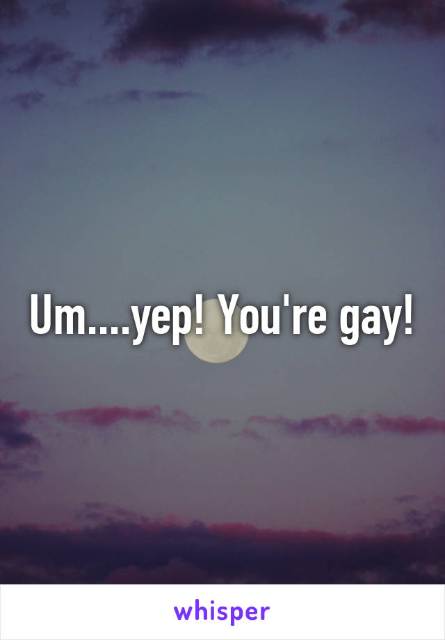Um....yep! You're gay!
