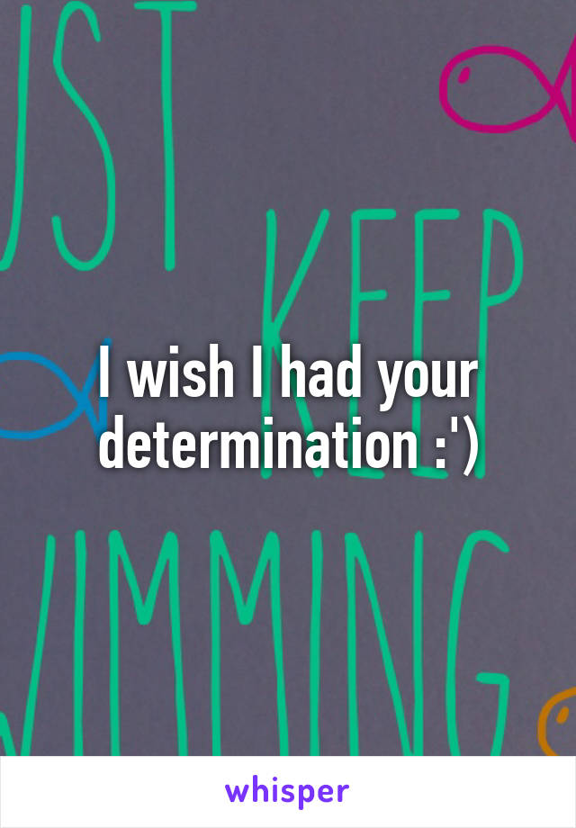 I wish I had your determination :')