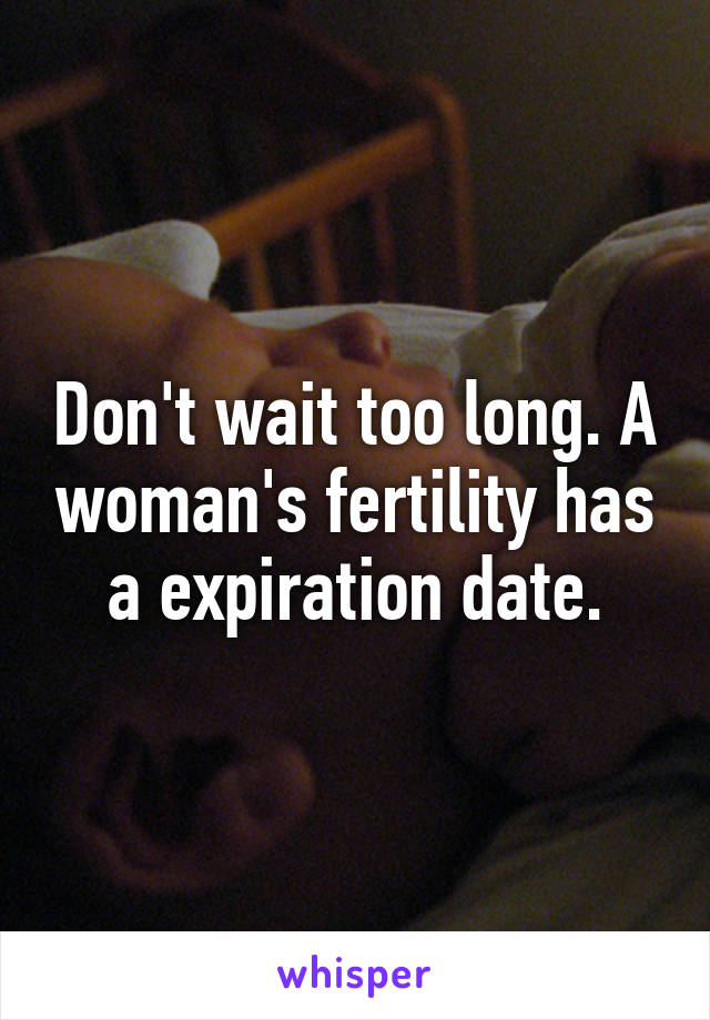 Don't wait too long. A woman's fertility has a expiration date.