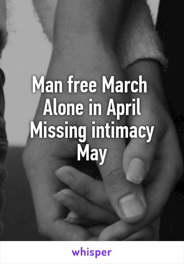 Man free March 
Alone in April
Missing intimacy May
