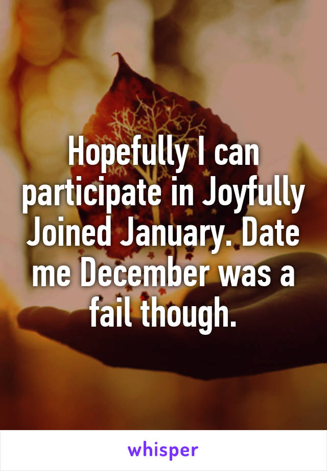 Hopefully I can participate in Joyfully Joined January. Date me December was a fail though.