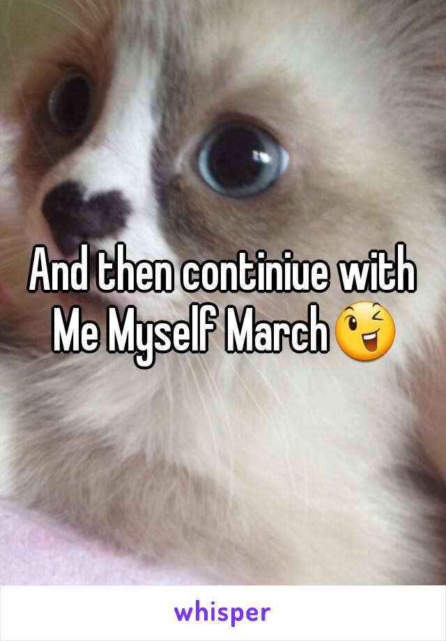 And then continiue with Me Myself March😉