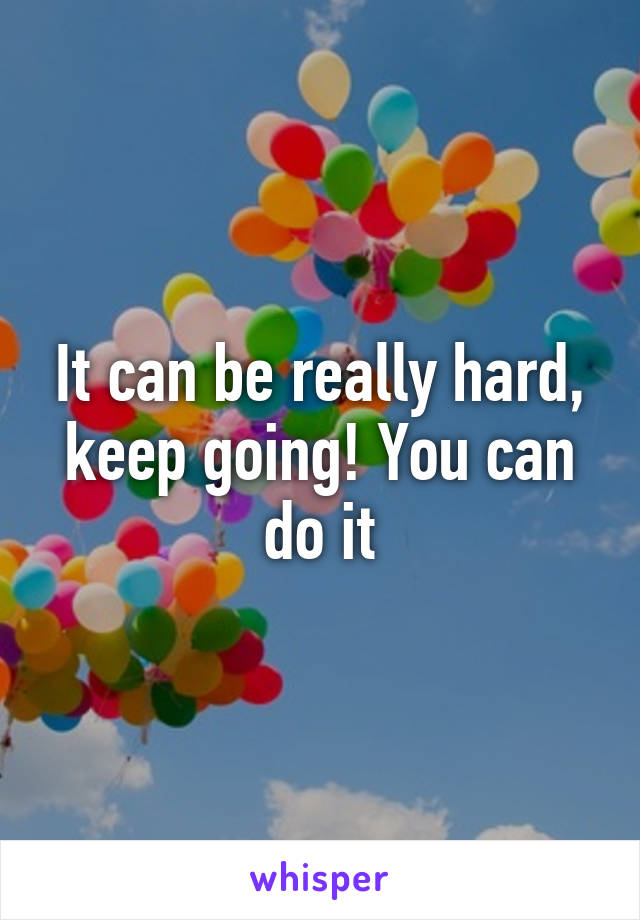 It can be really hard, keep going! You can do it