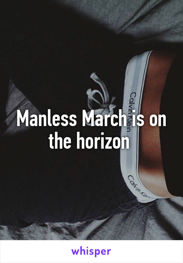 Manless March is on the horizon 