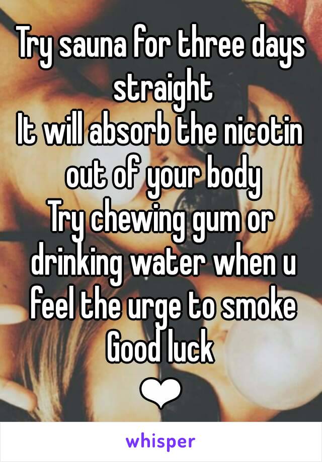 Try sauna for three days straight
It will absorb the nicotin out of your body
Try chewing gum or drinking water when u feel the urge to smoke
Good luck
❤