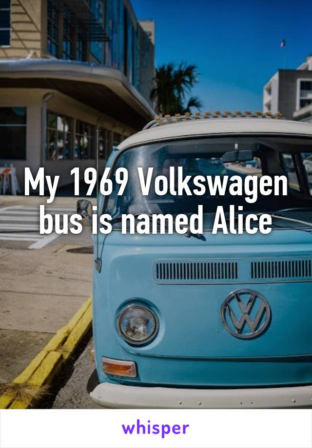 My 1969 Volkswagen bus is named Alice
