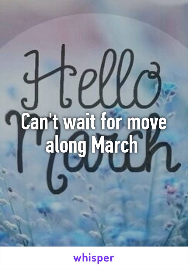 Can't wait for move along March 