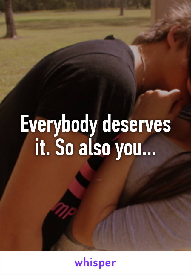 Everybody deserves it. So also you...