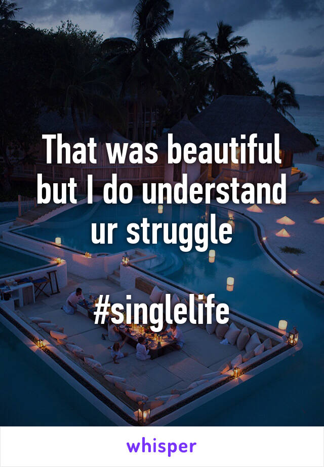 That was beautiful but I do understand ur struggle

#singlelife