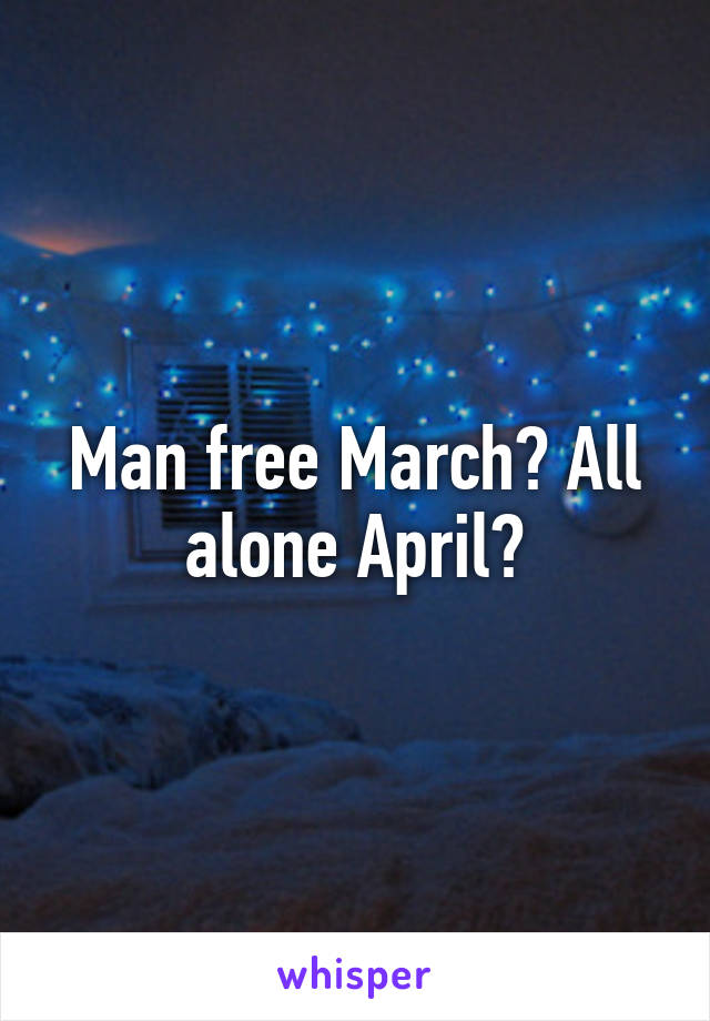 Man free March? All alone April?