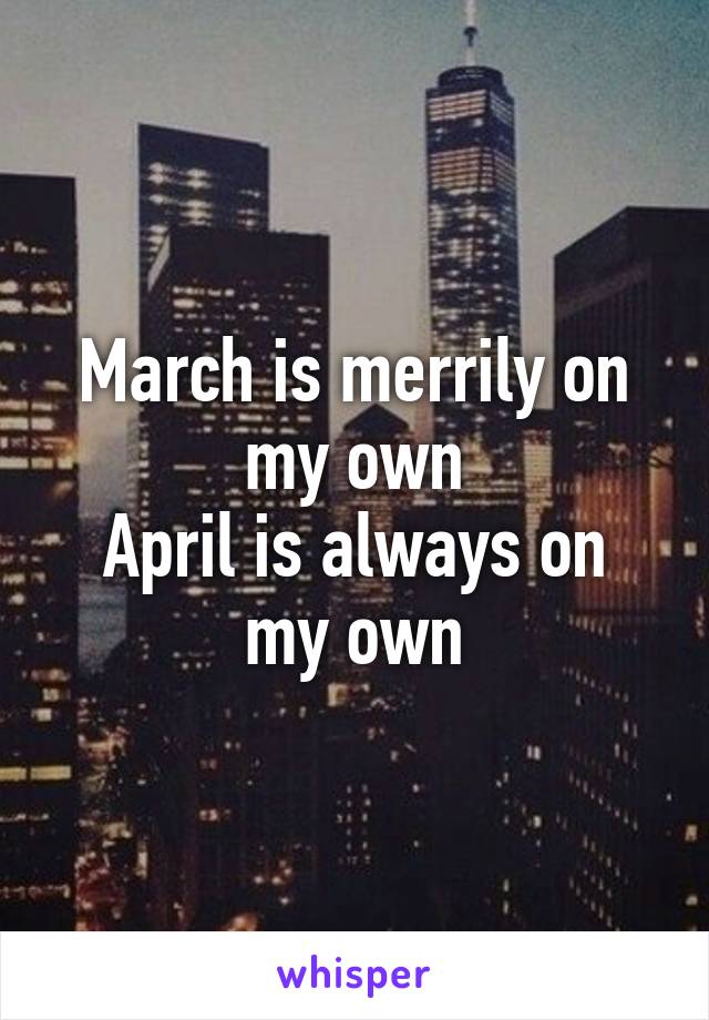 March is merrily on my own
April is always on my own