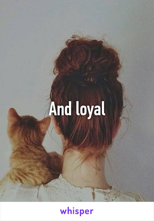 And loyal