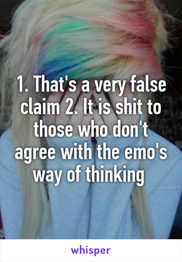 1. That's a very false claim 2. It is shit to those who don't agree with the emo's way of thinking 