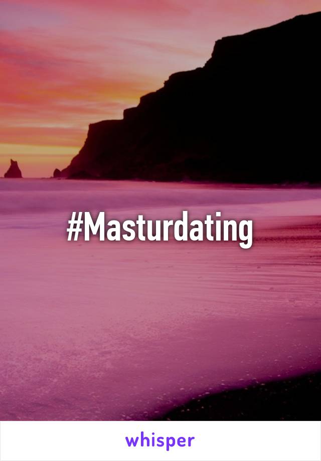 #Masturdating