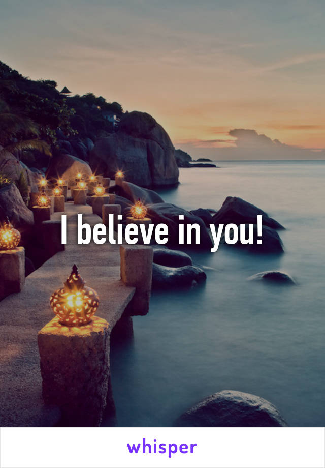 I believe in you!