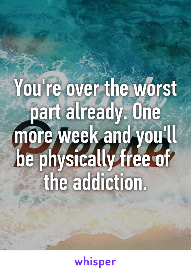 You're over the worst part already. One more week and you'll be physically free of 
the addiction.